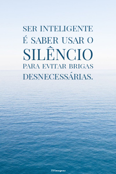 Ser inteligente é saber usar o silêncio para evitar brigas desnecessárias.